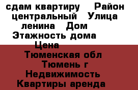 сдам квартиру  › Район ­ центральный › Улица ­ ленина › Дом ­ 57 › Этажность дома ­ 11 › Цена ­ 11 000 - Тюменская обл., Тюмень г. Недвижимость » Квартиры аренда   